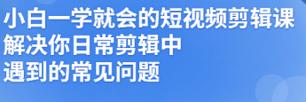 小白一学就会的短视频剪辑课,解决你日常剪辑中遇到的常见问题
