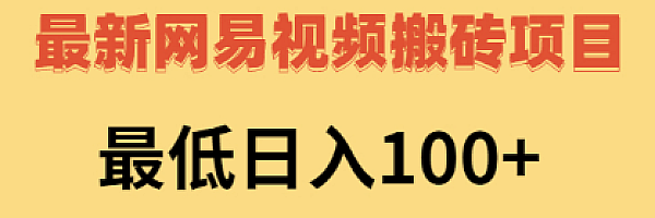 2022网易视频搬砖赚钱,日收益120(视频教程+文档)