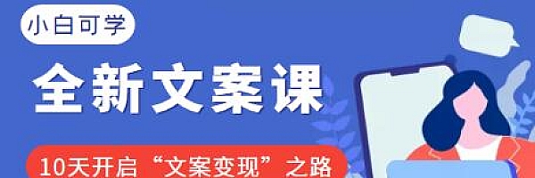 2022小白可学的全新文案课:10天开启“文案变现”之路(价值399元)【无水印】