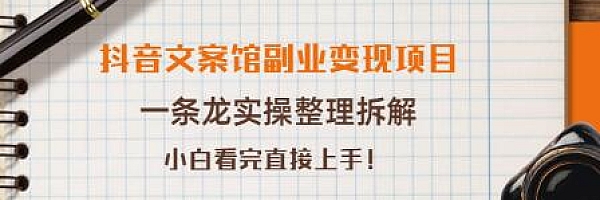 抖音文案馆副业变现项目,一条龙实操整理拆解,小白看完直接上手